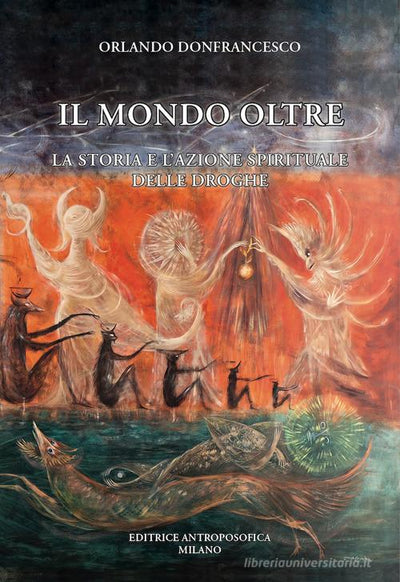 ILL MONDO OLTRE. La storia e l'azione spirituale delle droghe - Orlando Donfrancesco