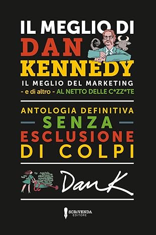 IL MEGLIO DI DAN KENNEDY: Il meglio di Dan Kennedy – e di altro- al netto delle c*zz*te