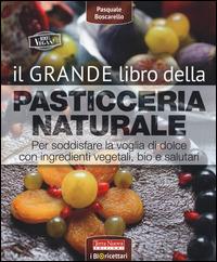 IL GRANDE LIBRO DELLA PASTICCERIA NATURALE - PASQUALE BOSCARELLO