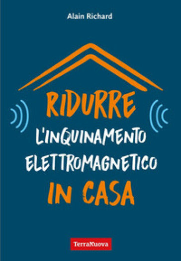 RIDURRE L'INQUINAMENTO ELETTROMAGNETICO IN CASA - Alain Richard