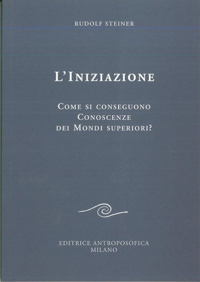 L'iniziazione. Come si conseguono conoscenze dei mondi superiori? - Rudolf Steiner