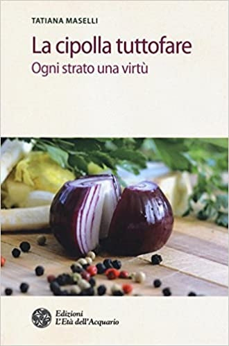 La cipolla tuttofare. Ogni strato una virtù - Tatiana Maselli