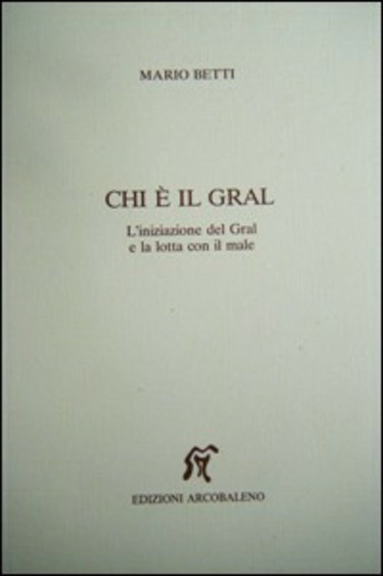 Chi è il Gral. L'iniziazione del Gral e la lotta con il male - Betti M.