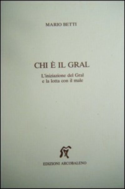 Chi Γ¨ il Gral. L'iniziazione del Gral e la lotta con il male - Betti M.