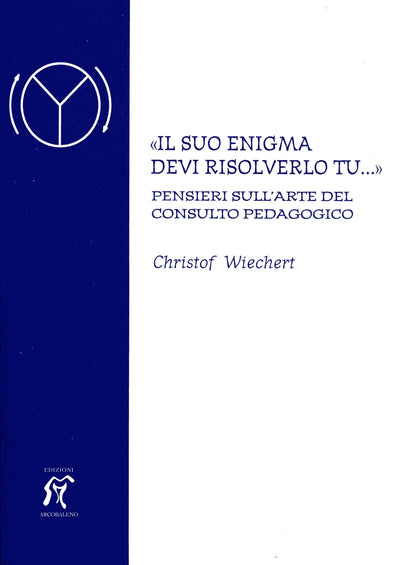 «Il suo enigma devi risolverlo tu...» Pensieri sull'arte del consulto pedagogico - Christof Wiechert