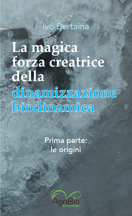 LA MAGICA FORZA CREATRICE DELLA DINAMIZZAZIONE BIODINAMICA VOL. 1 - IVO BERTAINA