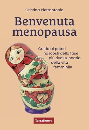 Benvenuta menopausa. Guida ai poteri nascosti della fase più rivoluzionaria della vita femminile  - Cristina Pietrantonio