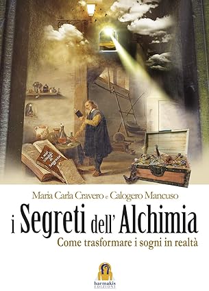 I SEGRETI DELL'ALCHIMIA come trasformare i sogni in realtà - Maria Carla Cravero e Calogero Mancuso