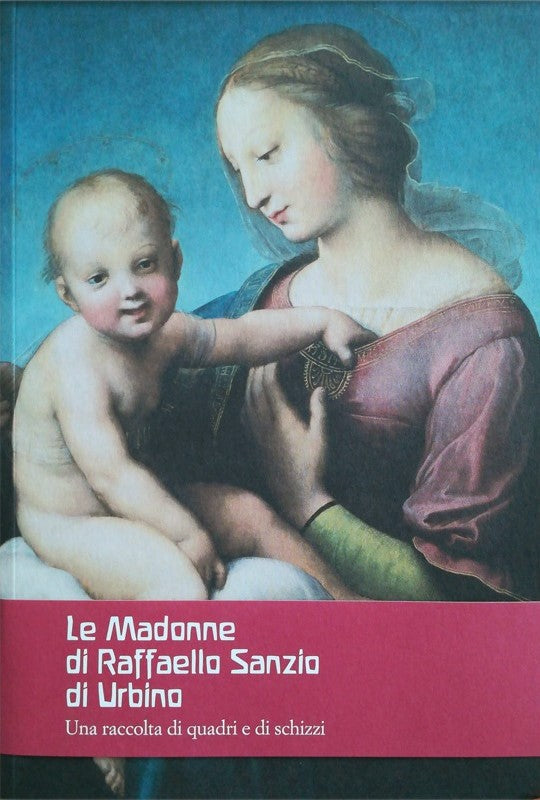 Le Madonne di Raffaello Sanzio di Urbino - A cura di Wolfgan Schad, con una sua postfazione