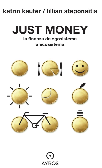 JUST MONEY. LA FINANZA DA EGOSISTEMA A ECOSISTEMA - Katrin Kaufer & Lilian Steponaitis