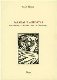 Parsifal e Amfortas. I misteri dell'Oriente e del cristianesimo - Rudolf Steiner