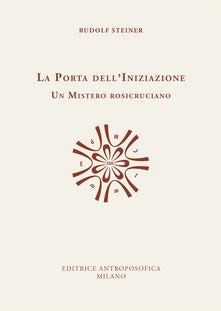 La porta dell'Iniziazione Un Mistero Rosicruciano - Rudolf Steiner